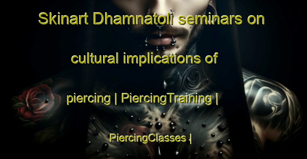 Skinart Dhamnatoli seminars on cultural implications of piercing | PiercingTraining | PiercingClasses | SkinartTraining-India